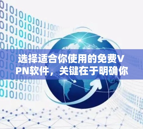 选择适合你使用的免费VPN软件，关键在于明确你的需求和设备情况。以下是根据你的需求和考虑因素，整理出一个详细的指南