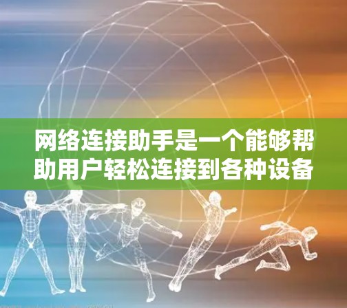 网络连接助手是一个能够帮助用户轻松连接到各种设备和网络设备的智能工具。以下是一些常见的网络连接助手类型及其特点
