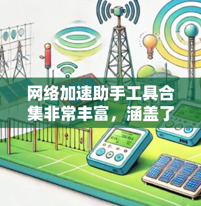 网络加速助手工具合集非常丰富，涵盖了多种功能，可以帮助你优化网络连接速度。以下是一些常见的工具包、端口缓存工具和流量管理工具的合集推荐
