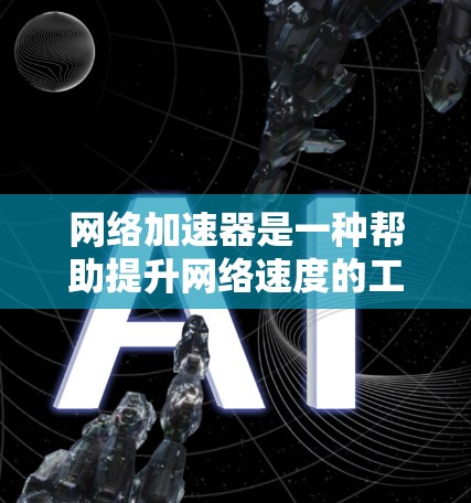 网络加速器是一种帮助提升网络速度的工具，通过调整设置、端口或云服务来优化网络连接。以下是测试网络加速器效果的步骤和建议