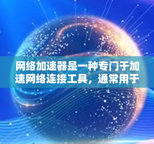 网络加速器是一种专门于加速网络连接工具，通常用于提高速度、减少延迟或解决网络不稳定的问题。以下是几个常见的网络加速器，供你选择