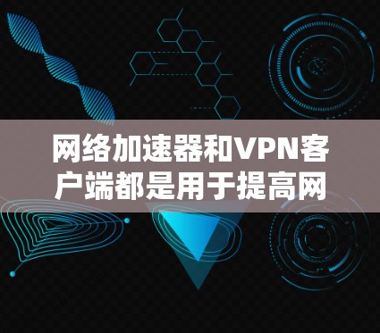网络加速器和VPN客户端都是用于提高网络连接速度和保护个人信息的工具,但它们的功能和使用场景有所不同。以下是关于这两个工具的详细介绍 网络加速器和VPN客户端都是用于提高网络连接速度和保护个人信息的工具,但它们的功能和使用场景有所不同。以下是关于这两个工具的详细介绍