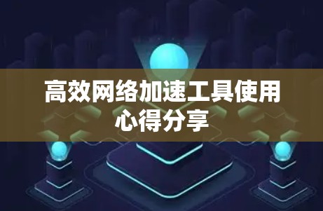 高效网络加速工具使用心得分享 高效网络加速工具使用心得分享