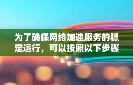 为了确保网络加速服务的稳定运行，可以按照以下步骤进行测试