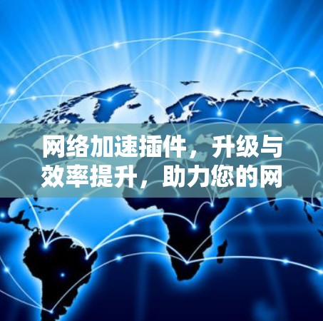 网络加速插件,升级与效率提升,助力您的网络生活更轻松 网络加速插件,升级与效率提升,助力您的网络生活更轻松