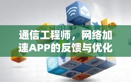 通信工程师,网络加速APP的反馈与优化 通信工程师,网络加速APP的反馈与优化
