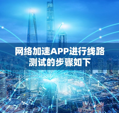 网络加速APP进行线路测试的步骤如下 网络加速APP进行线路测试的步骤如下