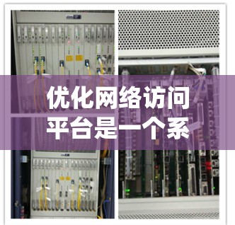 优化网络访问平台是一个系统工程，涉及多个环节，确保平台高效、安全、易用。以下是一个系统化的优化方案