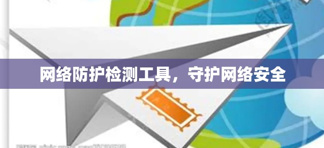 网络防护检测工具,守护网络安全 网络防护检测工具,守护网络安全