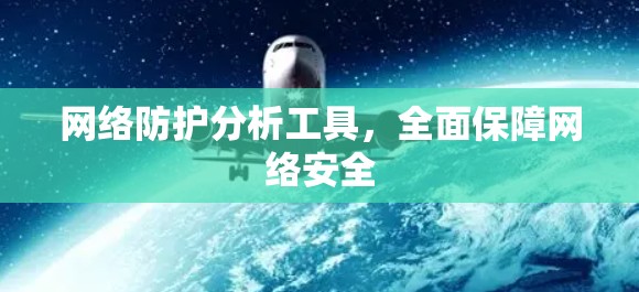 网络防护分析工具,全面保障网络安全 网络防护分析工具,全面保障网络安全