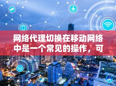 网络代理切换在移动网络中是一个常见的操作，可以帮助管理设备并优化网络性能。以下是一个详细且分步骤的指南，帮助您完成网络代理切换