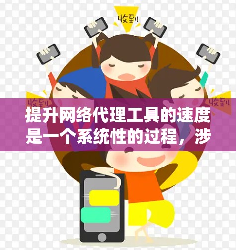 提升网络代理工具的速度是一个系统性的过程,涉及多个模块和工具的优化。以下是逐步提升网络代理工具速度的建议 提升网络代理工具的速度是一个系统性的过程,涉及多个模块和工具的优化。以下是逐步提升网络代理工具速度的建议