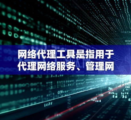 网络代理工具是指用于代理网络服务、管理网络设备或提供网络支持的工具。这些工具广泛应用于电子商务、软件管理、客户服务、云计算等领域。以下是对网络代理工具功能的分析 网络代理工具是指用于代理网络服务、管理网络设备或提供网络支持的工具。这些工具广泛应用于电子商务、软件管理、客户服务、云计算等领域。以下是对网络代理工具功能的分析