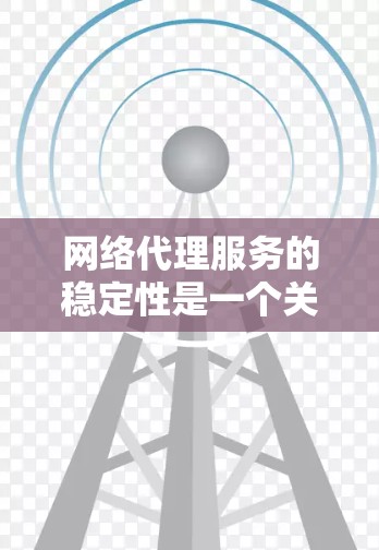 网络代理服务的稳定性是一个关键的考量因素,直接影响客户体验和平台运营。以下是对网络代理服务稳定性的全面分析和评估 网络代理服务的稳定性是一个关键的考量因素,直接影响客户体验和平台运营。以下是对网络代理服务稳定性的全面分析和评估