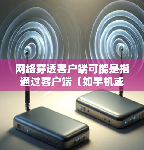 网络穿透客户端可能是指通过客户端(如手机或电脑上的应用程序)来实现对网络资源的穿透和访问。客户端通常被称为客户端,而网络穿透可能是指通过客户端来访问网络设备或资源的功能 网络穿透客户端可能是指通过客户端(如手机或电脑上的应用程序)来实现对网络资源的穿透和访问。客户端通常被称为客户端,而网络穿透可能是指通过客户端来访问网络设备或资源的功能