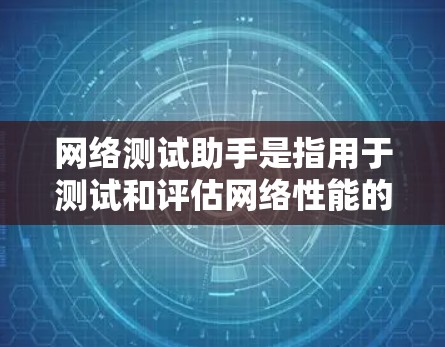 网络测试助手是指用于测试和评估网络性能的工具,包括但不限于防火墙、网络测试软件、网络测试设备等。这些工具可以帮助用户了解网络的连接速度、稳定性、流量情况以及其他与网络相关的性能指标 网络测试助手是指用于测试和评估网络性能的工具,包括但不限于防火墙、网络测试软件、网络测试设备等。这些工具可以帮助用户了解网络的连接速度、稳定性、流量情况以及其他与网络相关的性能指标