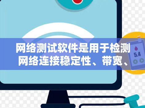 网络测试软件是用于检测网络连接稳定性、带宽、延迟等性能的工具，广泛应用于网络设计和部署中。以下是对多种网络测试软件的详细介绍