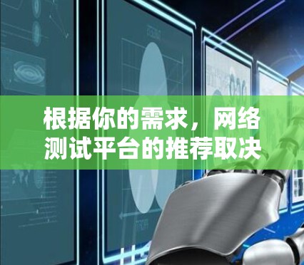 根据你的需求,网络测试平台的推荐取决于你使用场景和预算。以下是对不同场景的推荐 根据你的需求,网络测试平台的推荐取决于你使用场景和预算。以下是对不同场景的推荐