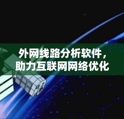 外网线路分析软件，助力互联网网络优化