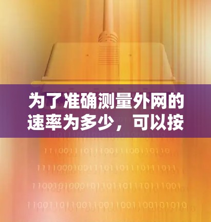 为了准确测量外网的速率为多少，可以按照以下步骤进行操作