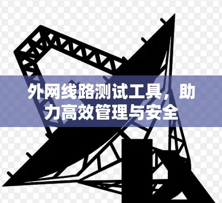外网线路测试工具,助力高效管理与安全 外网线路测试工具,助力高效管理与安全