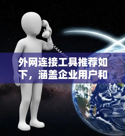 外网连接工具推荐如下，涵盖企业用户和个人用户的场景