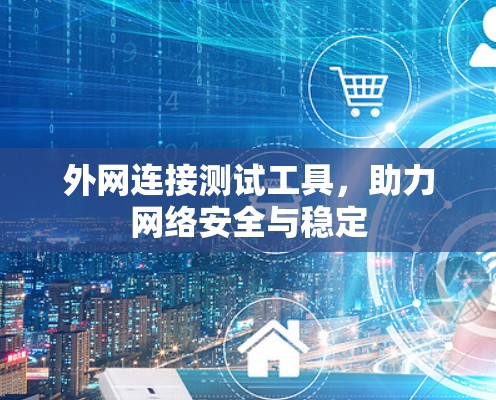 外网连接测试工具,助力网络安全与稳定 外网连接测试工具,助力网络安全与稳定