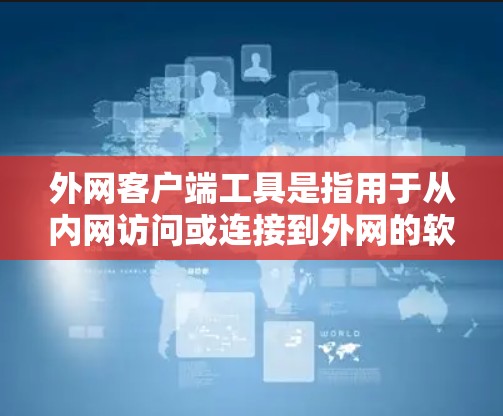 外网客户端工具是指用于从内网访问或连接到外网的软件工具。这些工具通常用于邮件、文件传输、数据下载、远程登录等场景。以下是一些常见的外网客户端工具及其功能 外网客户端工具是指用于从内网访问或连接到外网的软件工具。这些工具通常用于邮件、文件传输、数据下载、远程登录等场景。以下是一些常见的外网客户端工具及其功能