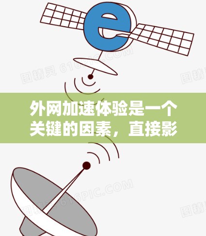 外网加速体验是一个关键的因素，直接影响用户的数据访问速度和满意度。以下是一些在外网加速体验中需要注意的关键点和建议