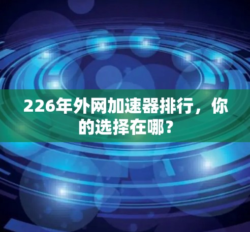 226年外网加速器排行，你的选择在哪？