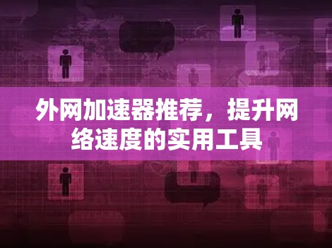外网加速器推荐，提升网络速度的实用工具