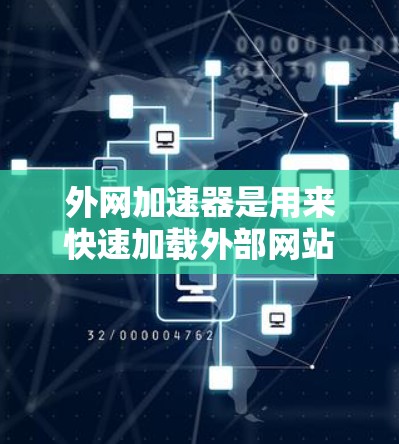外网加速器是用来快速加载外部网站或数据的工具，通常适用于没有连接到互联网的设备，如手机、电脑或平板电脑。以下是一些关于外网加速器的详细介绍