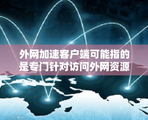 外网加速客户端可能指的是专门针对访问外网资源的加速工具或应用。这种客户端通常是为了提高用户访问外网的速度和效率,通常通过优化下载速度、缓存功能、下载策略等来实现 外网加速客户端可能指的是专门针对访问外网资源的加速工具或应用。这种客户端通常是为了提高用户访问外网的速度和效率,通常通过优化下载速度、缓存功能、下载策略等来实现