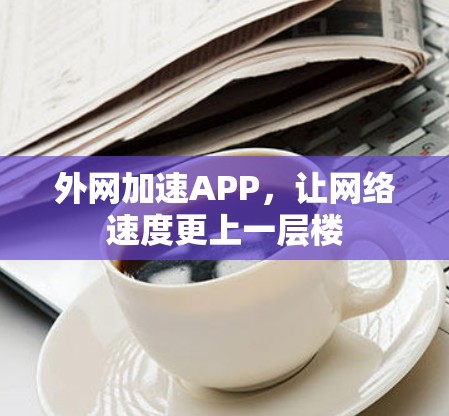 外网加速APP，让网络速度更上一层楼