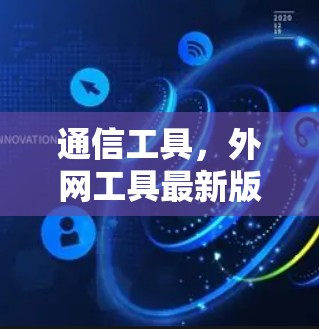 通信工具,外网工具最新版概述与使用指南 通信工具,外网工具最新版概述与使用指南