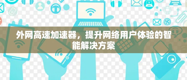 外网高速加速器,提升网络用户体验的智能解决方案 外网高速加速器,提升网络用户体验的智能解决方案