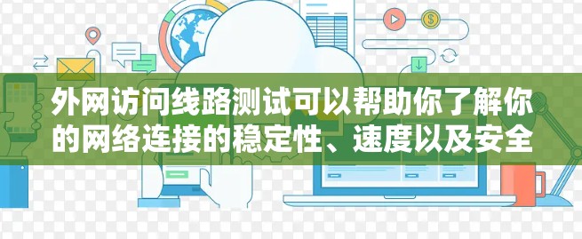 外网访问线路测试可以帮助你了解你的网络连接的稳定性、速度以及安全性。以下是一些步骤和建议,帮助你进行测试 外网访问线路测试可以帮助你了解你的网络连接的稳定性、速度以及安全性。以下是一些步骤和建议,帮助你进行测试