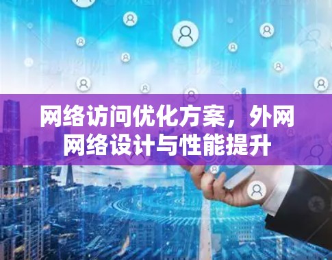 网络访问优化方案,外网网络设计与性能提升 网络访问优化方案,外网网络设计与性能提升