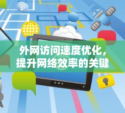 外网访问速度优化,提升网络效率的关键词解析 外网访问速度优化,提升网络效率的关键词解析