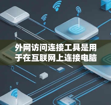 外网访问连接工具是用于在互联网上连接电脑或服务器的软件工具,主要包括浏览器、云服务器平台等。以下是一个系统的指南,帮助你高效地使用这些工具 外网访问连接工具是用于在互联网上连接电脑或服务器的软件工具,主要包括浏览器、云服务器平台等。以下是一个系统的指南,帮助你高效地使用这些工具
