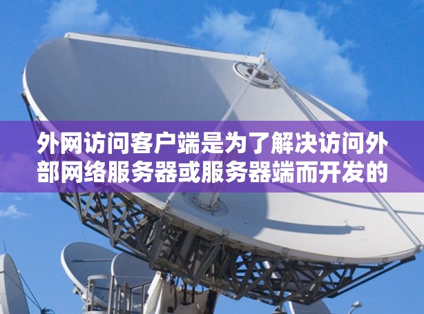 外网访问客户端是为了解决访问外部网络服务器或服务器端而开发的应用程序,它们根据需求和用户需求进行推荐。以下是根据不同需求推荐的外网访问客户端 外网访问客户端是为了解决访问外部网络服务器或服务器端而开发的应用程序,它们根据需求和用户需求进行推荐。以下是根据不同需求推荐的外网访问客户端