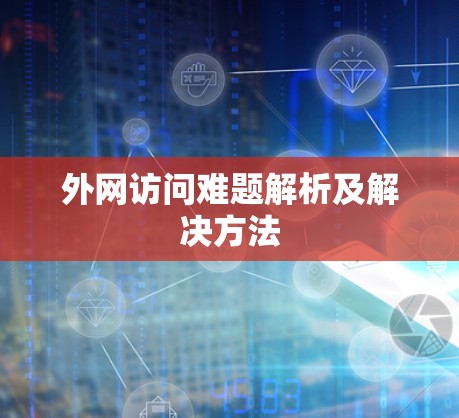 外网访问难题解析及解决方法 外网访问难题解析及解决方法