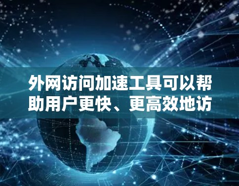 外网访问加速工具可以帮助用户更快、更高效地访问外网网站,提升用户体验。以下是一些常用的外网访问加速工具及其使用方法及注意事项 外网访问加速工具可以帮助用户更快、更高效地访问外网网站,提升用户体验。以下是一些常用的外网访问加速工具及其使用方法及注意事项