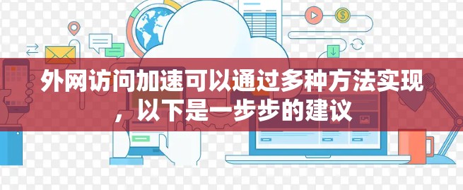 外网访问加速可以通过多种方法实现,以下是一步步的建议 外网访问加速可以通过多种方法实现,以下是一步步的建议