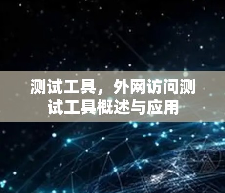 测试工具，外网访问测试工具概述与应用