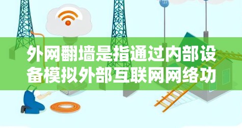 外网翻墙是指通过内部设备模拟外部互联网网络功能，方便内部设备访问外部资源。以下是关于外网翻墙的详细总结