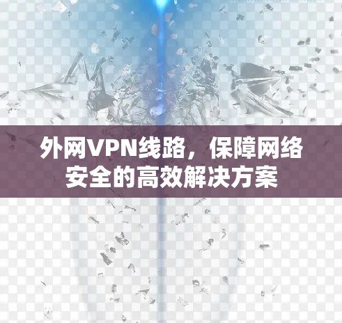 外网VPN线路，保障网络安全的高效解决方案