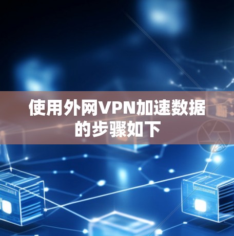 使用外网VPN加速数据的步骤如下 使用外网VPN加速数据的步骤如下