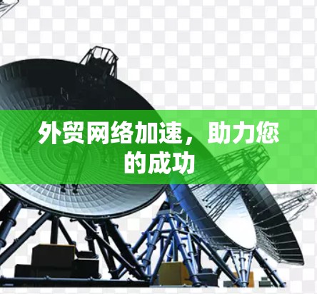 外贸网络加速，助力您的成功