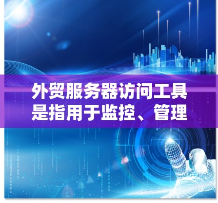 外贸服务器访问工具是指用于监控、管理和监控外贸服务器访问性能的工具。这些工具可以帮助你在开发、部署和运营外贸应用时,确保服务器运行稳定,减少出问题的可能性。以下是一些常见的外贸服务器访问工具和推荐 外贸服务器访问工具是指用于监控、管理和监控外贸服务器访问性能的工具。这些工具可以帮助你在开发、部署和运营外贸应用时,确保服务器运行稳定,减少出问题的可能性。以下是一些常见的外贸服务器访问工具和推荐